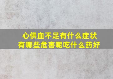 心供血不足有什么症状有哪些危害呢吃什么药好