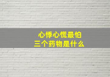 心悸心慌最怕三个药物是什么