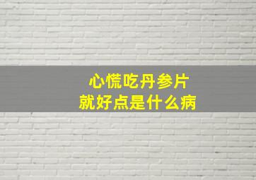 心慌吃丹参片就好点是什么病