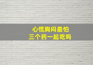 心慌胸闷最怕三个药一起吃吗