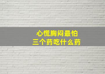 心慌胸闷最怕三个药吃什么药