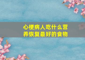 心梗病人吃什么营养恢复最好的食物