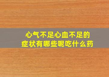 心气不足心血不足的症状有哪些呢吃什么药