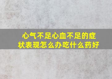 心气不足心血不足的症状表现怎么办吃什么药好