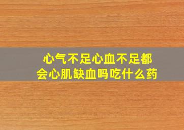 心气不足心血不足都会心肌缺血吗吃什么药