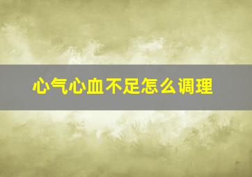 心气心血不足怎么调理