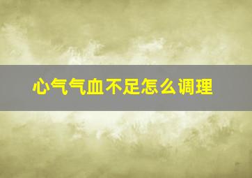 心气气血不足怎么调理