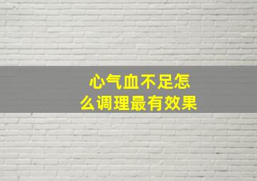 心气血不足怎么调理最有效果