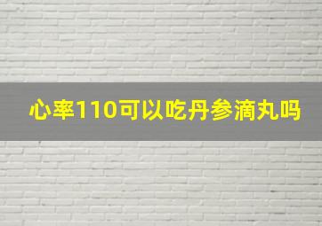 心率110可以吃丹参滴丸吗