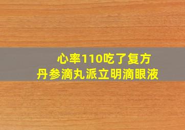 心率110吃了复方丹参滴丸派立明滴眼液