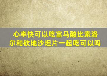 心率快可以吃富马酸比索洛尔和砍地沙坦片一起吃可以吗