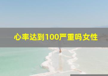 心率达到100严重吗女性