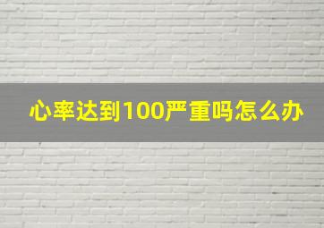 心率达到100严重吗怎么办