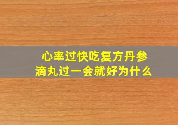 心率过快吃复方丹参滴丸过一会就好为什么