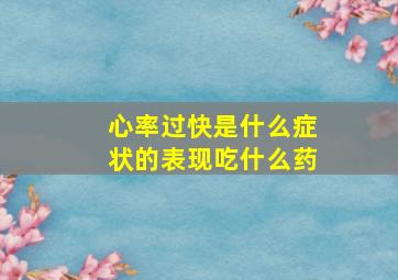 心率过快是什么症状的表现吃什么药