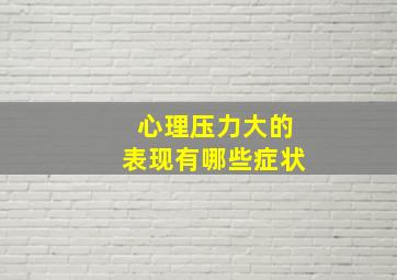 心理压力大的表现有哪些症状