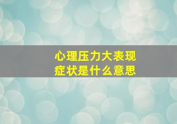 心理压力大表现症状是什么意思