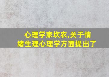 心理学家坎农,关于情绪生理心理学方面提出了