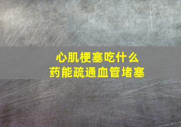 心肌梗塞吃什么药能疏通血管堵塞