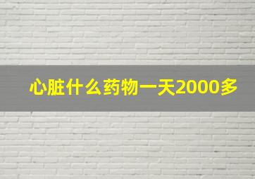 心脏什么药物一天2000多