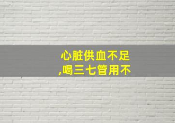 心脏供血不足,喝三七管用不