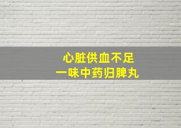 心脏供血不足一味中药归脾丸