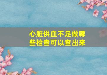 心脏供血不足做哪些检查可以查出来