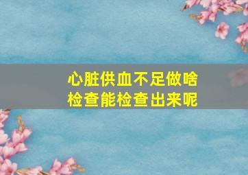 心脏供血不足做啥检查能检查出来呢