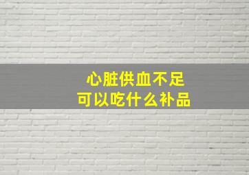 心脏供血不足可以吃什么补品