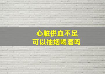 心脏供血不足可以抽烟喝酒吗