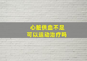 心脏供血不足可以运动治疗吗