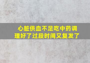 心脏供血不足吃中药调理好了过段时间又复发了