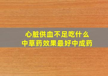 心脏供血不足吃什么中草药效果最好中成药