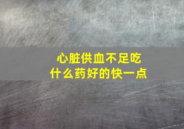 心脏供血不足吃什么药好的快一点