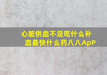 心脏供血不足吃什么补血最快什么药八八ApP