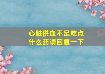 心脏供血不足吃点什么药请回复一下