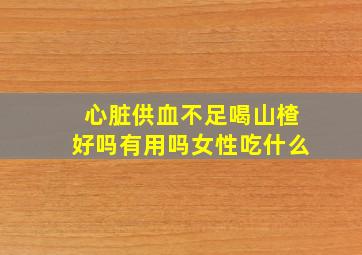 心脏供血不足喝山楂好吗有用吗女性吃什么