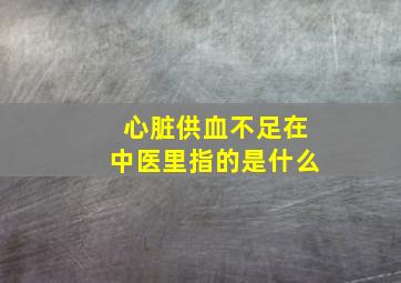 心脏供血不足在中医里指的是什么