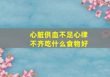 心脏供血不足心律不齐吃什么食物好