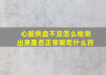 心脏供血不足怎么检测出来是否正常呢吃什么药