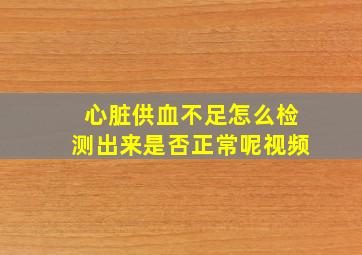 心脏供血不足怎么检测出来是否正常呢视频