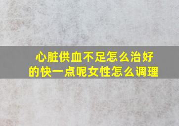 心脏供血不足怎么治好的快一点呢女性怎么调理