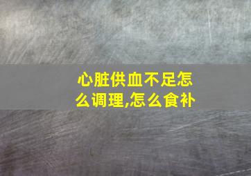 心脏供血不足怎么调理,怎么食补