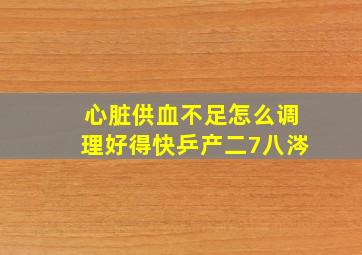 心脏供血不足怎么调理好得快乒产二7八涔