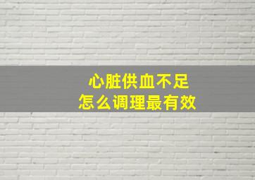 心脏供血不足怎么调理最有效