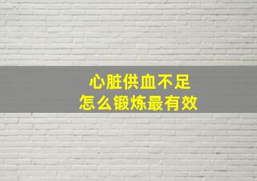 心脏供血不足怎么锻炼最有效