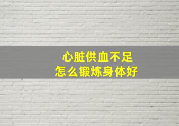 心脏供血不足怎么锻炼身体好