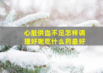 心脏供血不足怎样调理好呢吃什么药最好