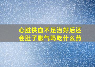 心脏供血不足治好后还会肚子胀气吗吃什么药