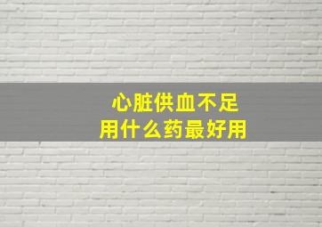 心脏供血不足用什么药最好用